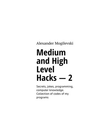 cover image of Medium and high level hacks – 2. Secrets, jokes, programming, computer knowledge. Collection of codes of my programs